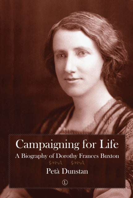 Campaigning for Life: A Biography of Dorothy Frances Buxton