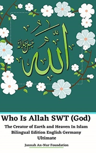 Who Is Allah SWT (God) The Creator of Earth and Heaven In Islam Bilingual Edition English Germany Ultimate