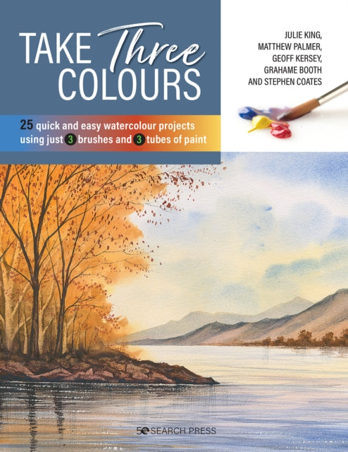 Take Three Colours: 25 Quick and Easy Watercolours Using 3 Brushes and 3 Tubes of Paint