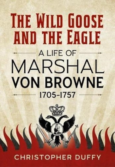 Wild Goose and the Eagle: A Life of Marshal Von Browne 1705-1757