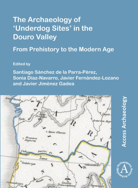 Archaeology of 'Underdog Sites' in the Douro Valley: From Prehistory to the Modern Age