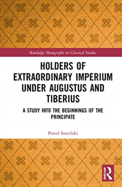 Holders of Extraordinary imperium under Augustus and Tiberius: A Study into the Beginnings of the Principate