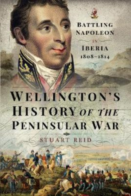 Wellington's History of the Peninsular War: Battling Napoleon in Iberia 1808-1814