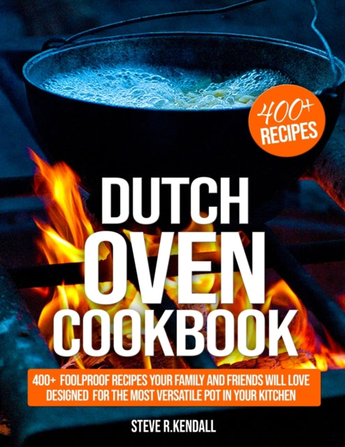 Dutch Oven Cookbook: 400+ Foolproof Recipes Your Family and Friends Will Love, Designed for the Most Versatile Pot in Your Kitchen