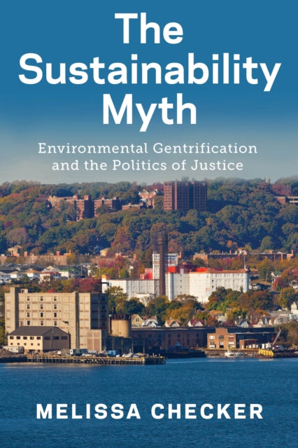 Sustainability Myth: Environmental Gentrification and the Politics of Justice