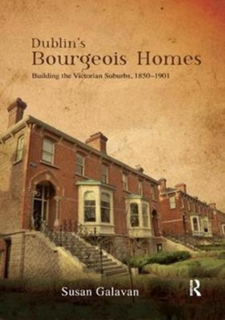 Dublin's Bourgeois Homes: Building the Victorian Suburbs, 1850-1901