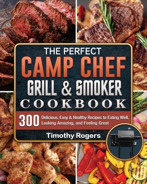 Perfect Camp Chef Grill & Smoker Cookbook: 300 Delicious, Easy & Healthy Recipes to Eating Well, Looking Amazing, and Feeling Great