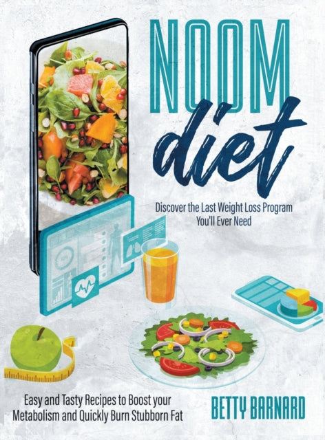 Noom Diet: Discover the Last Weight Loss Program You'll Ever Need - Easy and Tasty Recipes to Boost your Metabolism and Quickly Burn Stubborn Fat