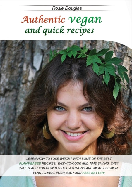 Authentic Vegan And Quick Recipes: Learn How to Lose Weight with Some of the Best Plant-Based Recipes! Easy-To-Cook and Time Saving, They Will Teach You How to Build a Strong and Meatless Meal Plan to Heal Your Body and Feel Better!
