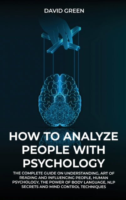 HOW TO ANALYZE PEOPLE WITH PSYCHOLOGY: THE COMPLETE GUIDE ON UNDERSTANDING,ART OF READING AND INFLUENCING PEOPLE,HUMAN PSYCHOLOGY, THE POWER OF BODYLANGUAGE