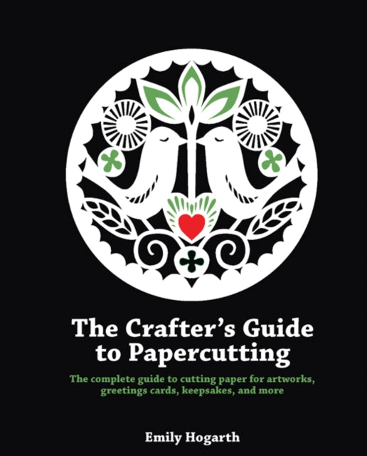 Crafter's Guide to Papercutting: The Complete Guide to Cutting Paper for Artworks, Greetings Cards, Keepsakes and More