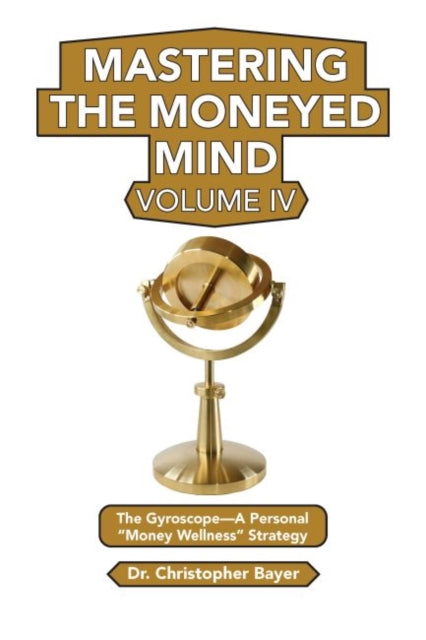 Mastering the Moneyed Mind, Volume IV: The Gyroscope-A Personal "Money Wellness" Strategy