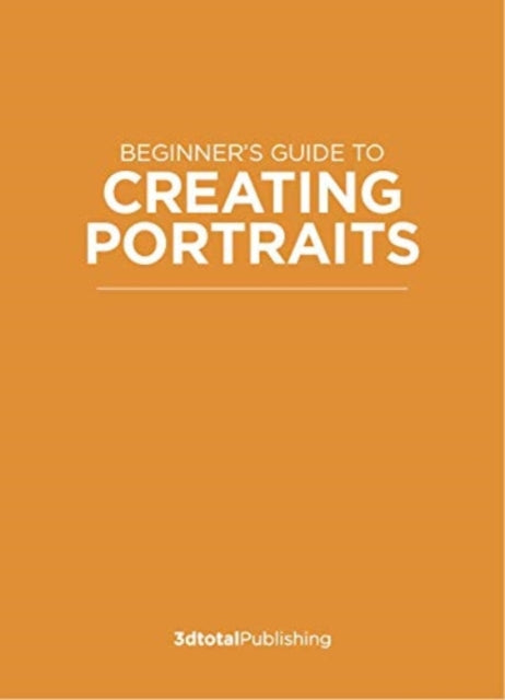 Beginner's Guide to Creating Portraits: Learning the essentials & developing your own style