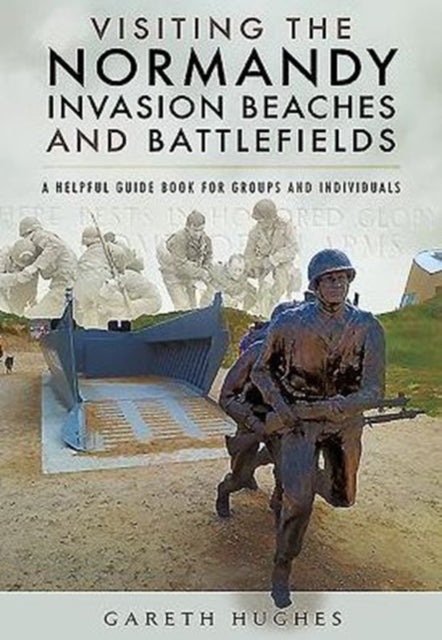 Visiting the Normandy Invasion Beaches and Battlefields: A Helpful Guide Book for Groups and Individuals