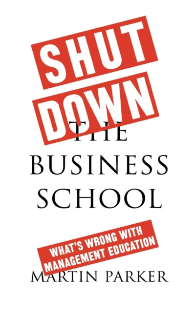 Shut Down the Business School: What's Wrong with Management Education