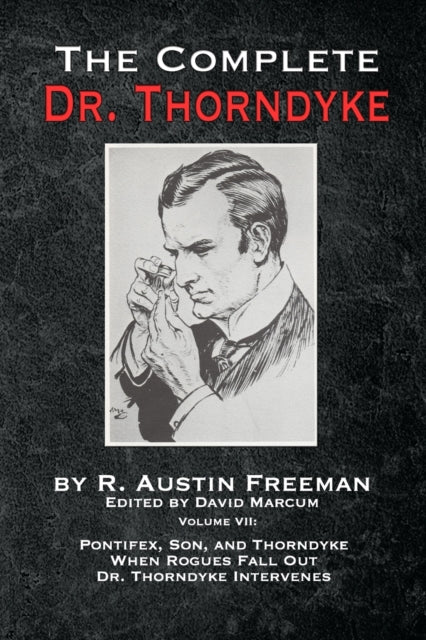 Complete Dr. Thorndyke - Volume VII: Pontifex, Son, and Thorndyke When Rogues Fall Out and Dr. Thorndyke Intervenes