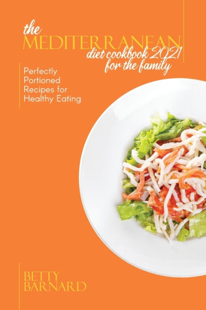 Mediterranean Diet Cookbook 2021 for the Family: Perfectly Portioned Recipes for Healthy Eating