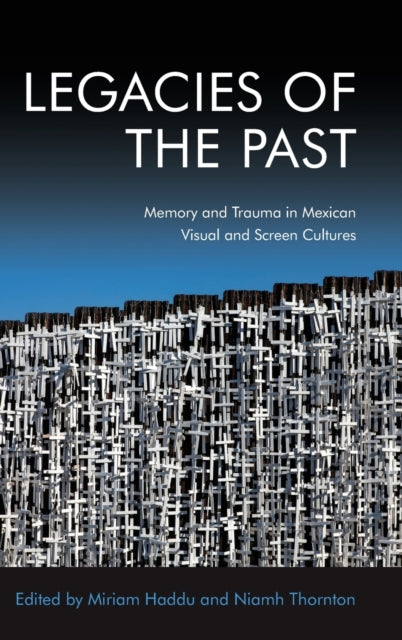 Legacies of the Past: Memory and Trauma in Mexican Visual and Screen Cultures