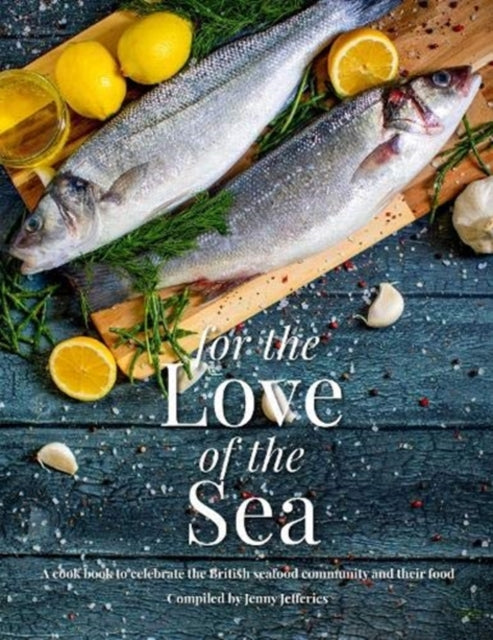 For The Love Of The Sea: A cook book to celebrate the British seafood community and their food