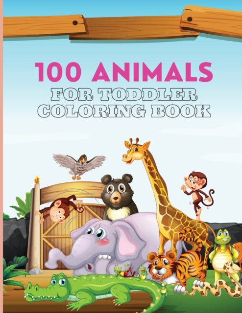 100 Animals For Toddler Coloring Book: 100 Cute and Big Animals Coloring Pages for Toddlers
