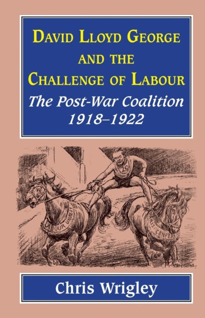 Lloyd George and the Challenge of Labour: The Post-War Coalition 1918-1922