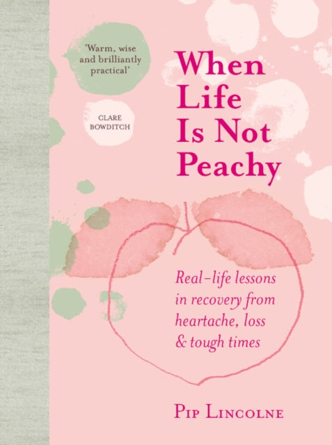 When Life is Not Peachy: Real-life lessons in recovery from heartache, grief and tough times