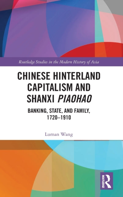 Chinese Hinterland Capitalism and Shanxi Piaohao: Banking, State, and Family, 1720-1910