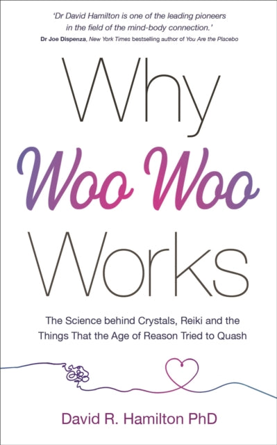 Why Woo-Woo Works: The Surprising Science Behind Meditation, Reiki, Crystals, and Other Alternative Practices