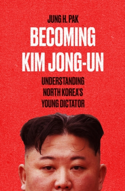 Becoming Kim Jong Un: Understanding North Korea's Young Dictator