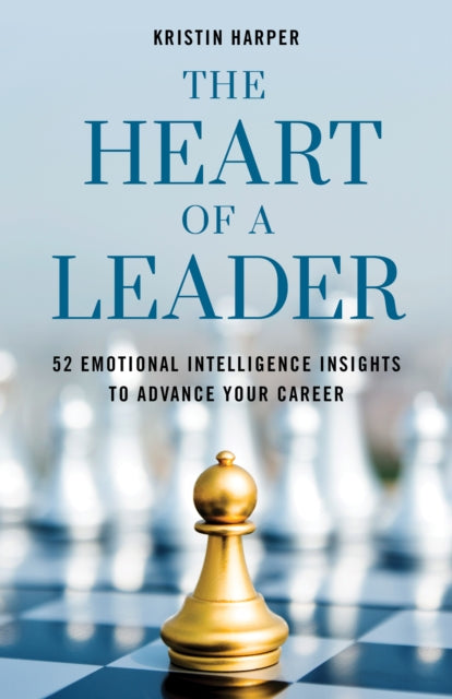 Heart of a Leader: Fifty-Two Emotional Intelligence Insights to Advance Your Career