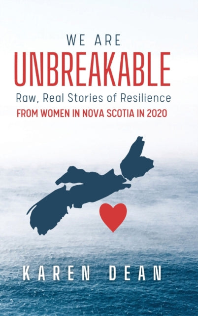 We Are Unbreakable: Raw, Real Stories of Resilience: From Women in Nova Scotia in 2020