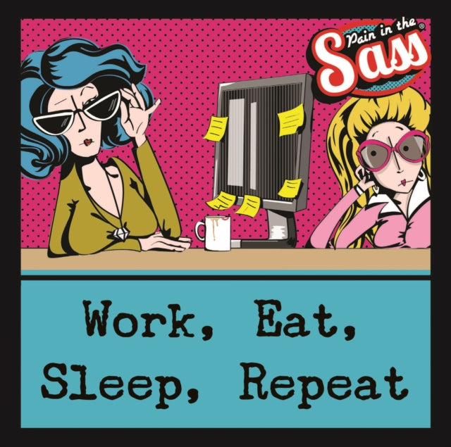 Pain in the Sass - Work, Eat, Sleep, Repeat