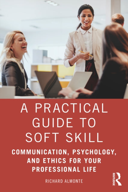 Practical Guide to Soft Skills: Communication, Psychology, and Ethics for Your Professional Life