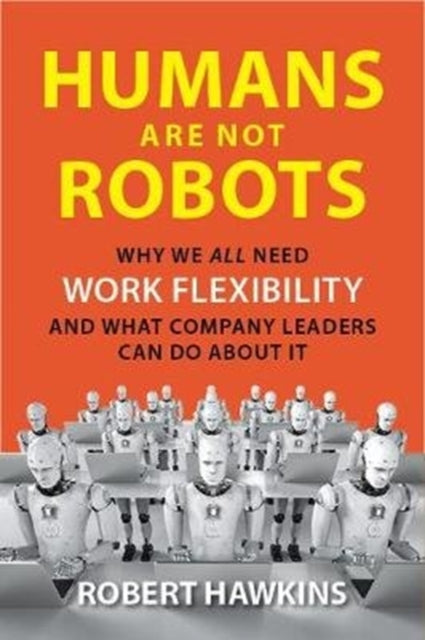 Humans Are Not Robots: Why We All Need Work Flexibility and What Company Leaders Can Do About It