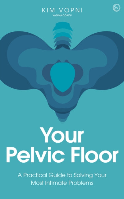 Your Pelvic Floor: A Practical Guide to Solving Your Most Intimate Problems<br>