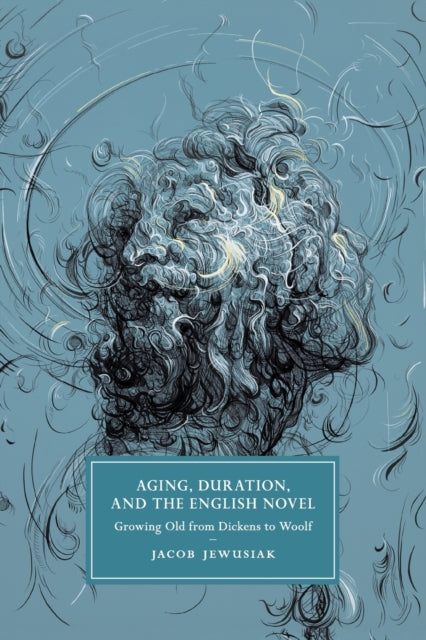 Aging, Duration, and the English Novel: Growing Old from Dickens to Woolf