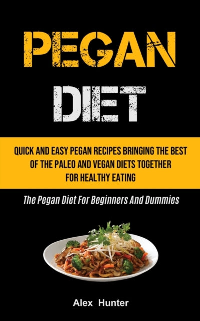 Pegan Diet: Quick And Easy Pegan Recipes Bringing The Best Of The Paleo And Vegan Diets Together For Healthy Eating (The Pegan Diet For Beginners And Dummies)