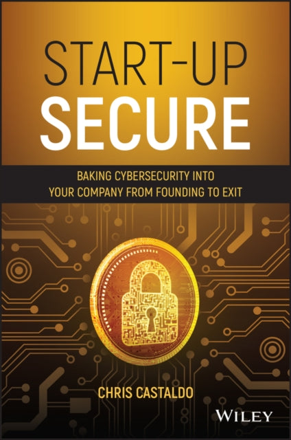 Start-Up Secure: Baking Cybersecurity into Your Company from Founding to Exit