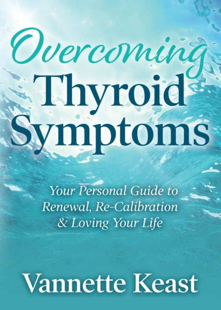 Overcoming Thyroid Symptoms: Your Personal Guide to Renewal, Re-Calibration & Loving Your Life