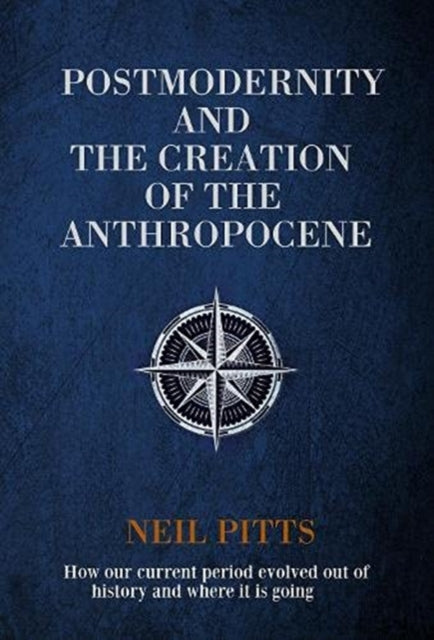 Postmodernity and the Creation of the Anthropocene: How our current period evolved out of history and where it is going