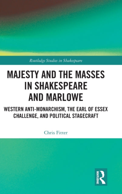 Majesty and the Masses in Shakespeare and Marlowe: Western Anti-Monarchism, The Earl of Essex Challenge, and Political Stagecraft