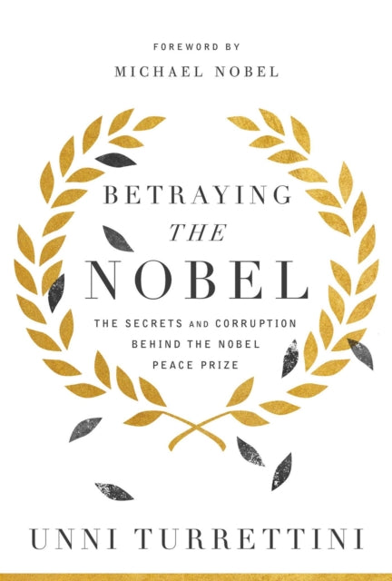 Betraying the Nobel: The Secrets and Corruption Behind the Nobel Peace Prize