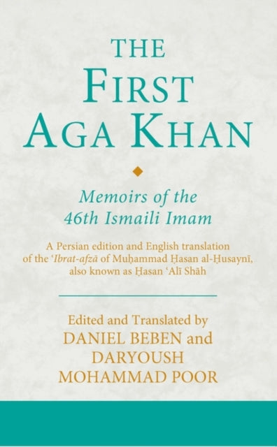 First Aga Khan: Memoirs of the 46th Ismaili Imam: A Persian Edition and English Translation of Hasan 'Ali Shah's Tarkha-i 'ibrat-afza