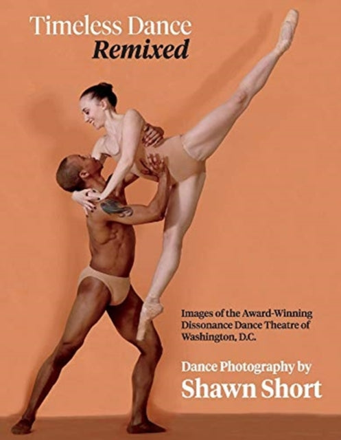 Timeless Dance. Remixed.: Images of the Award-Winning Dissonance Dance Theatre of Washington, D.C.