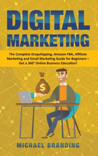 Digital Marketing: The Complete Dropshipping, Amazon FBA, Affiliate Marketing and Email Marketing Guide for Beginners - Get a 360 Degrees Online Business Education!