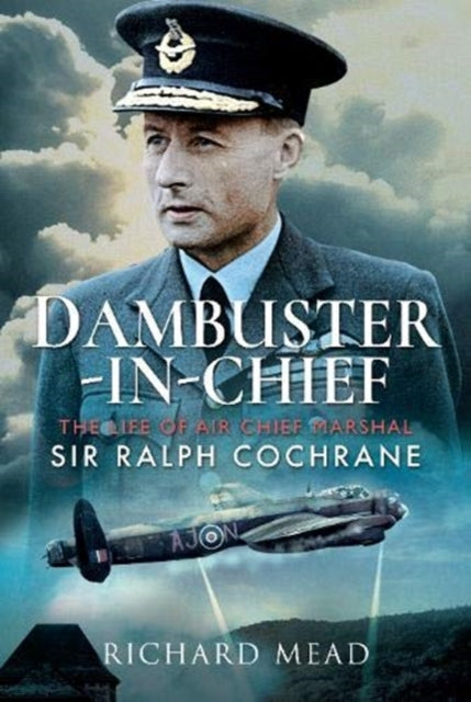 Dambuster-in-Chief: The Life of Air Chief Marshal Sir Ralph Cochrane