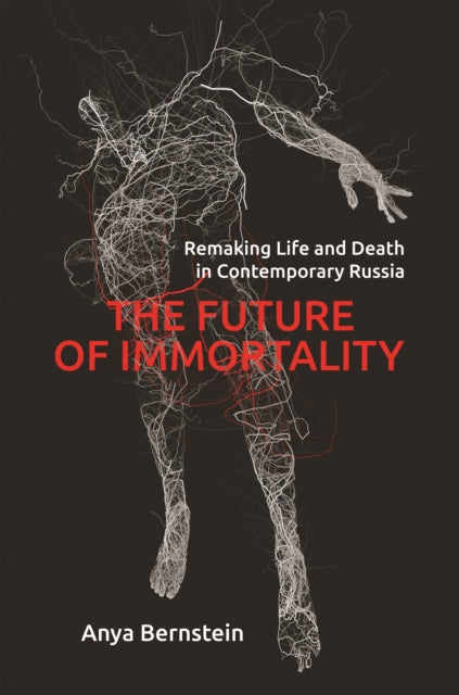 Future of Immortality: Remaking Life and Death in Contemporary Russia