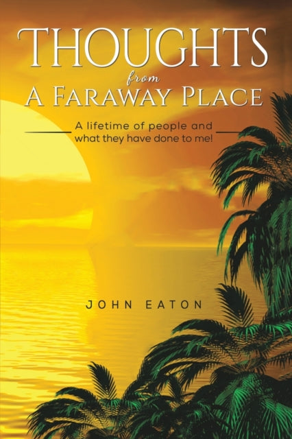 Thoughts from a Faraway Place: A Lifetime of People and What They Have Done to Me!