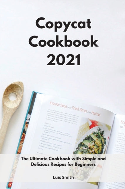 Copycat Cookbook 2021: The Ultimate Cookbook with Simple and Delicious Recipes for Beginners