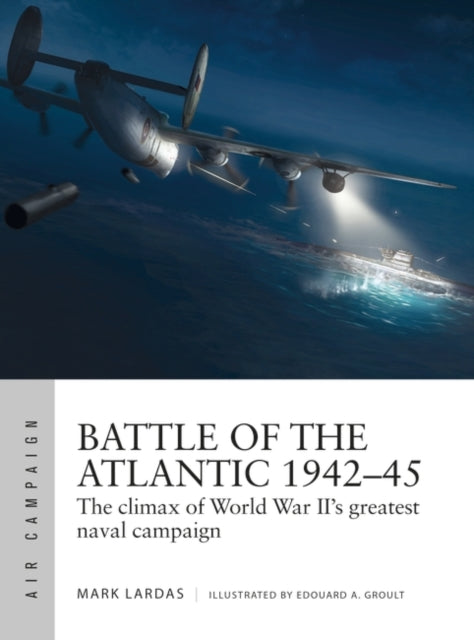 Battle of the Atlantic 1942-45: The climax of World War II's greatest naval campaign